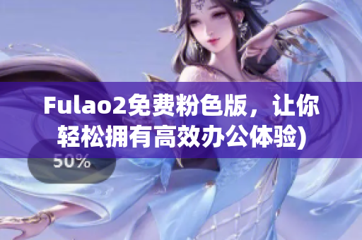 Fulao2免费粉色版，让你轻松拥有高效办公体验)