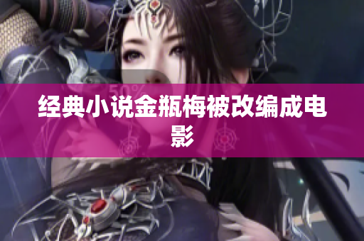 经典小说金瓶梅被改编成电影