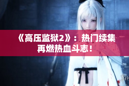 《高压监狱2》：热门续集再燃热血斗志！