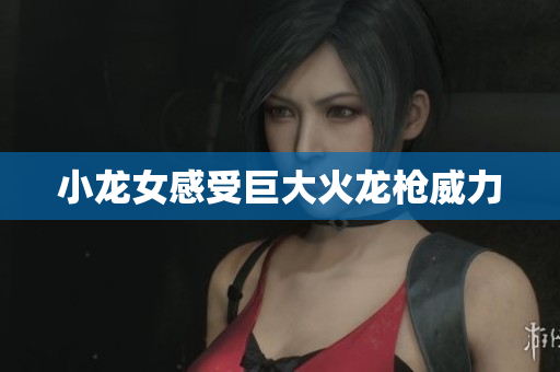 小龙女感受巨大火龙枪威力