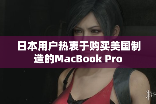 日本用户热衷于购买美国制造的MacBook Pro
