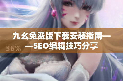 九幺免费版下载安装指南——SEO编辑技巧分享