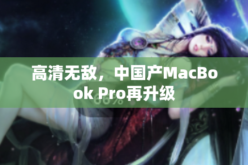高清无敌，中国产MacBook Pro再升级