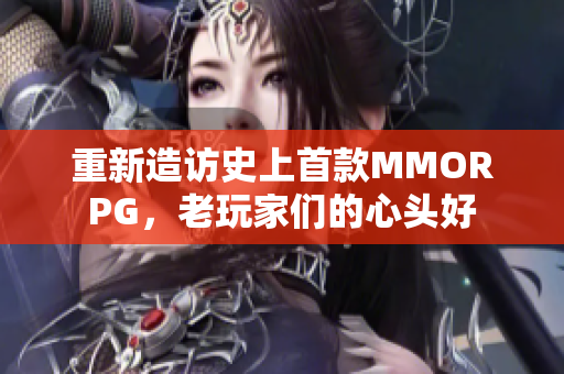 重新造访史上首款MMORPG，老玩家们的心头好