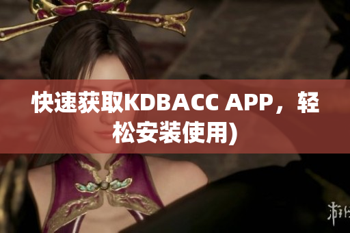 快速获取KDBACC APP，轻松安装使用)
