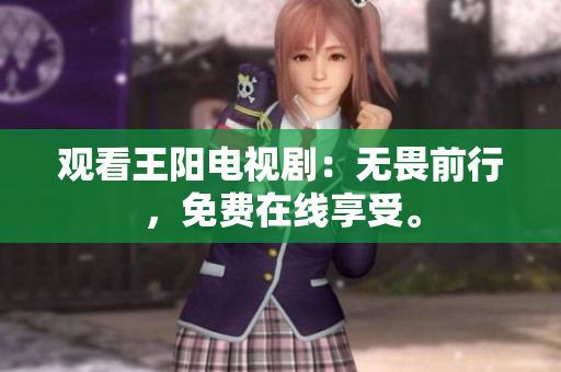 观看王阳电视剧：无畏前行，免费在线享受。