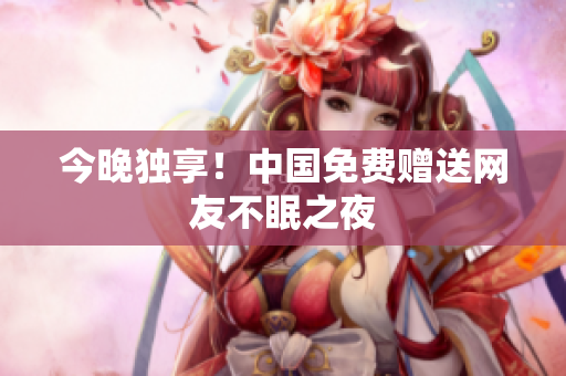 今晚独享！中国免费赠送网友不眠之夜