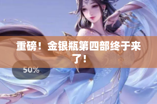 重磅！金银瓶第四部终于来了！