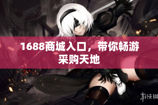 1688商城入口，带你畅游采购天地
