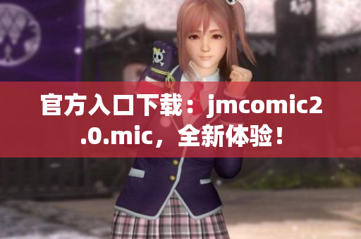 官方入口下载：jmcomic2.0.mic，全新体验！