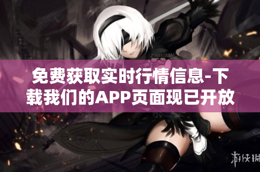 免费获取实时行情信息-下载我们的APP页面现已开放