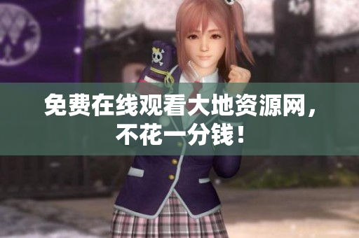 免费在线观看大地资源网，不花一分钱！