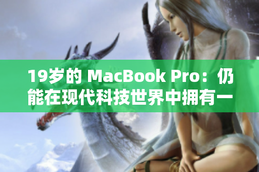 19岁的 MacBook Pro：仍能在现代科技世界中拥有一席之地