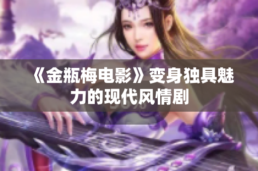 《金瓶梅电影》变身独具魅力的现代风情剧