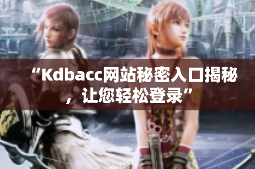 “Kdbacc网站秘密入口揭秘，让您轻松登录”