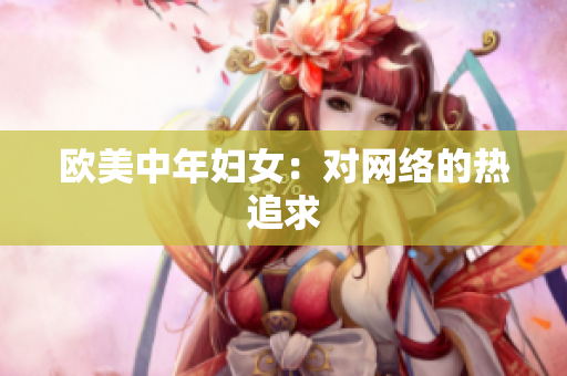 欧美中年妇女：对网络的热追求