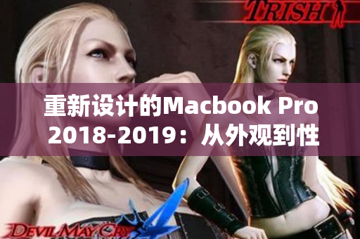 重新设计的Macbook Pro 2018-2019：从外观到性能的升级与提升