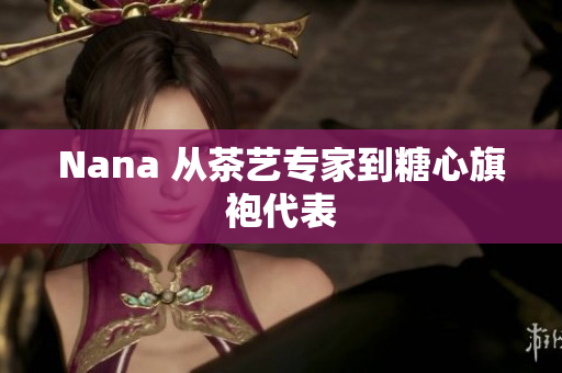 Nana 从茶艺专家到糖心旗袍代表