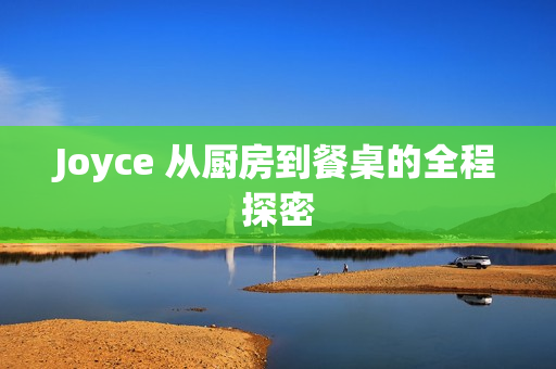 Joyce 从厨房到餐桌的全程探密