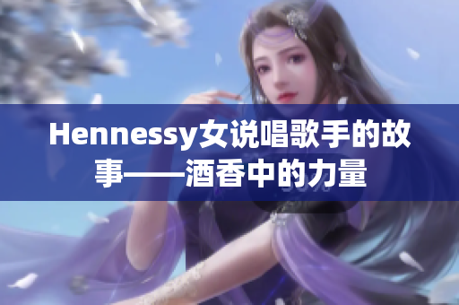 Hennessy女说唱歌手的故事——酒香中的力量