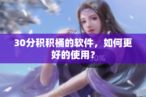 30分积积桶的软件，如何更好的使用？
