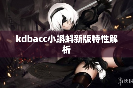 kdbacc小蝌蚪新版特性解析