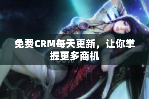 免费CRM每天更新，让你掌握更多商机