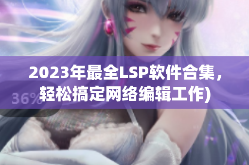 2023年最全LSP软件合集，轻松搞定网络编辑工作)
