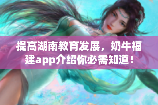 提高湖南教育发展，奶牛福建app介绍你必需知道！