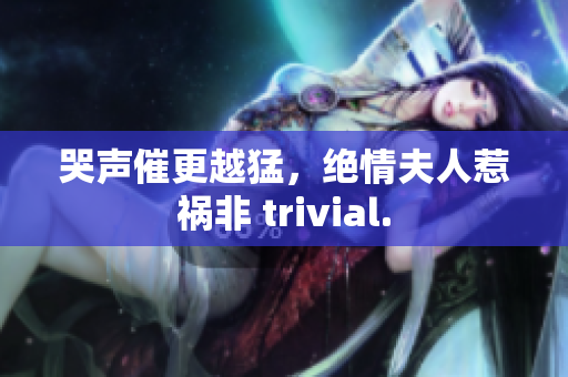 哭声催更越猛，绝情夫人惹祸非 trivial.