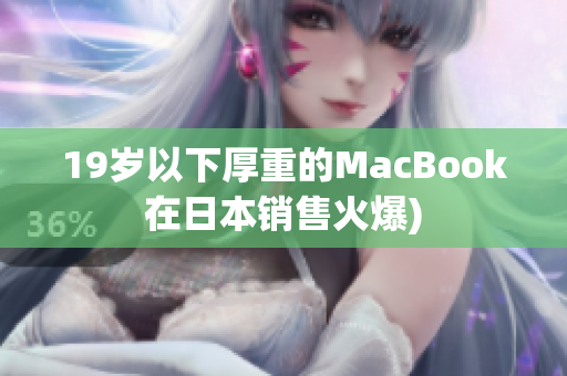 19岁以下厚重的MacBook在日本销售火爆)