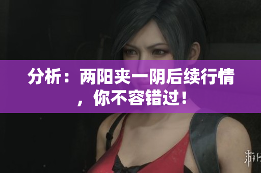 分析：两阳夹一阴后续行情，你不容错过！