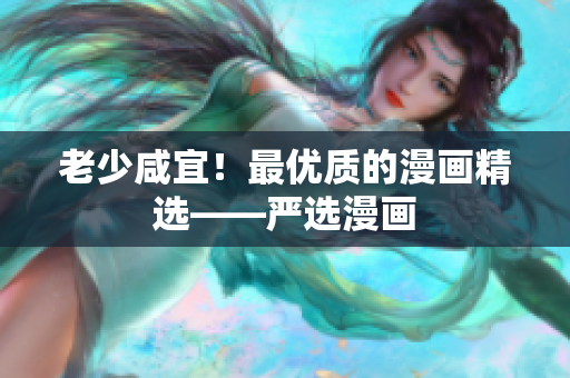 老少咸宜！最优质的漫画精选——严选漫画