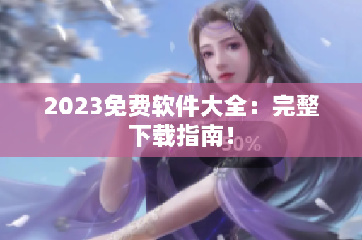 2023免费软件大全：完整下载指南！