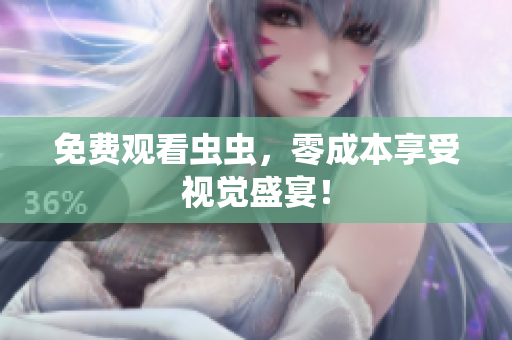 免费观看虫虫，零成本享受视觉盛宴！