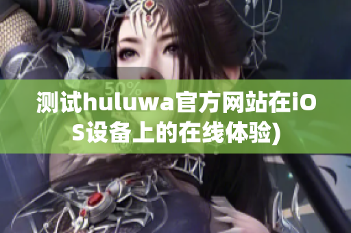测试huluwa官方网站在iOS设备上的在线体验)