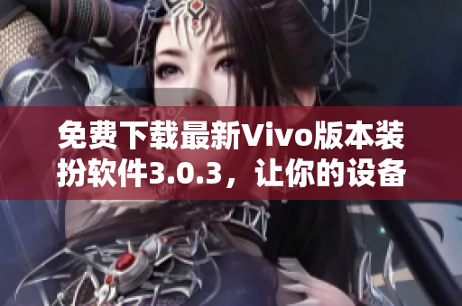 免费下载最新Vivo版本装扮软件3.0.3，让你的设备焕然一新