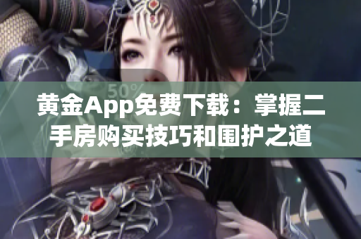 黄金App免费下载：掌握二手房购买技巧和围护之道