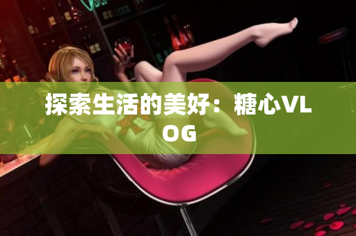 探索生活的美好：糖心VLOG