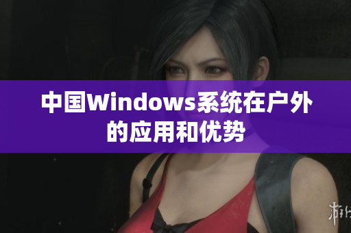 中国Windows系统在户外的应用和优势