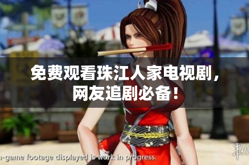 免费观看珠江人家电视剧，网友追剧必备！
