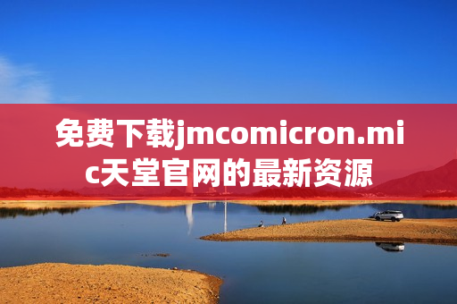 免费下载jmcomicron.mic天堂官网的最新资源