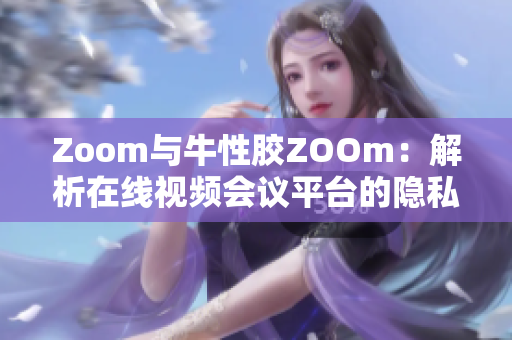 Zoom与牛性胶ZOOm：解析在线视频会议平台的隐私风险