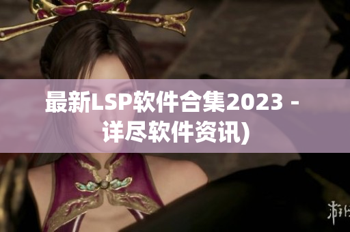 最新LSP软件合集2023 - 详尽软件资讯)