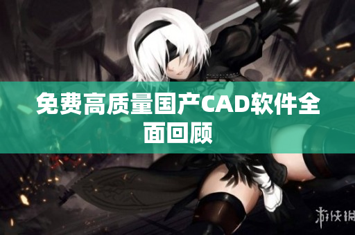 免费高质量国产CAD软件全面回顾