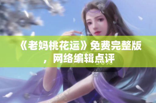 《老妈桃花运》免费完整版，网络编辑点评