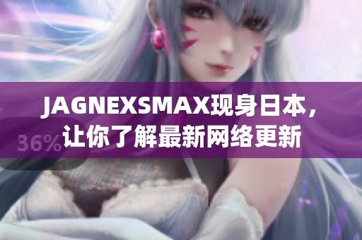 JAGNEXSMAX现身日本，让你了解最新网络更新