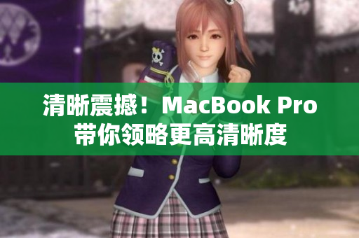 清晰震撼！MacBook Pro带你领略更高清晰度