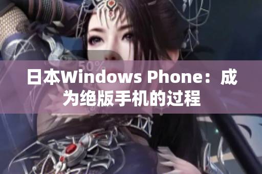 日本Windows Phone：成为绝版手机的过程