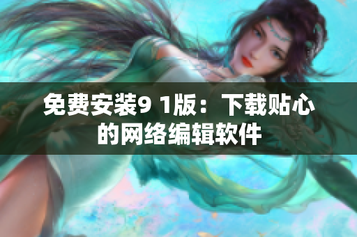 免费安装9 1版：下载贴心的网络编辑软件